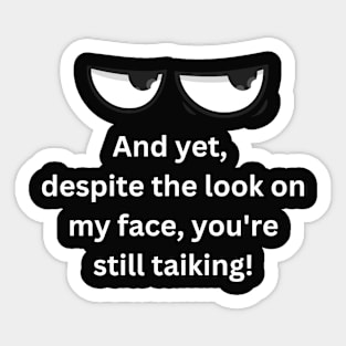 And yet,  despite the look on my face, you're still taiking!,Funny Sticker